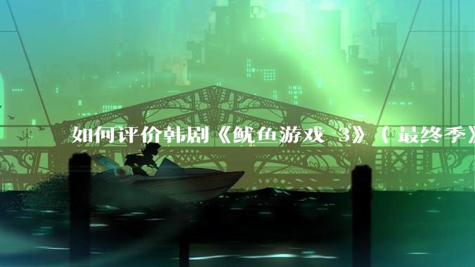 如何评价韩剧《鱿鱼游戏 3》（最终季》？