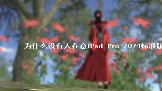 为什么没有人在意iPad Pro 2024标准版仅搭载的8GB内存(RAM)?