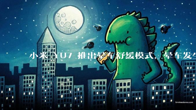 小米 YU7 推出晕车舒缓模式,晕车发生率降低 51%,如何看待此功能?抗晕能力未来会成为汽车标配吗?