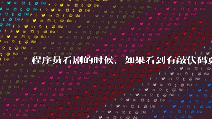 程序员看剧的时候,如果看到有敲代码页面,会暂停看代码吗?