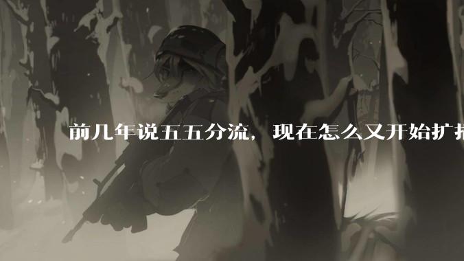 前几年说五五分流,现在怎么又开始扩招了?