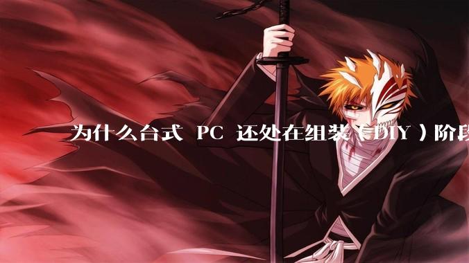 为什么台式 PC 还处在组装(DIY)阶段?
