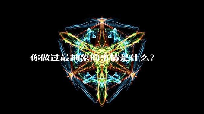 你做过最抽象的事情是什么?