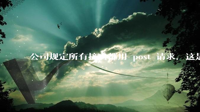 公司规定所有接口都用 post 请求,这是为什么?