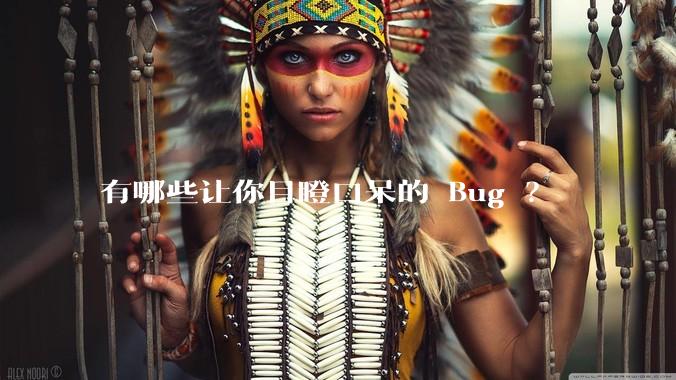 有哪些让你目瞪口呆的 Bug ?