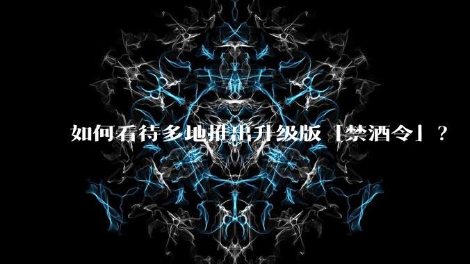 如何看待多地推出升级版「禁酒令」?