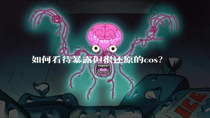 如何看待暴露但很还原的cos?