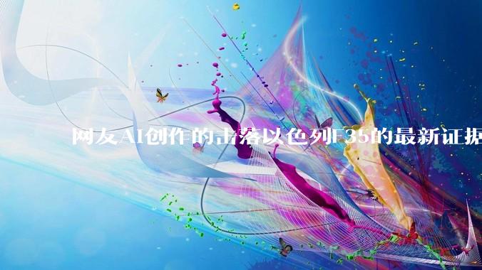 网友AI创作的击落以色列F35的最新证据照片,这次是真的了吧?