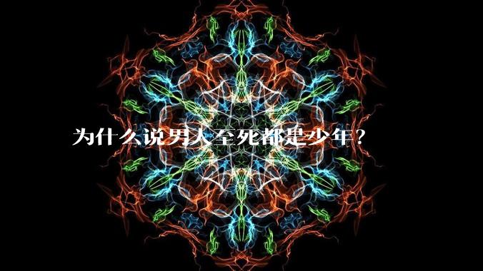 为什么说男人至死都是少年?