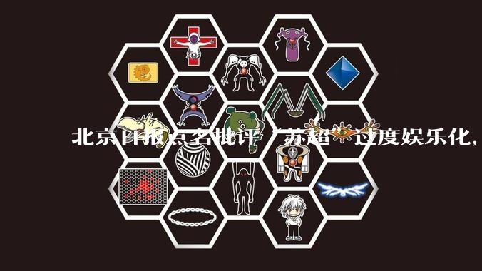 北京日报点名批评“苏超”过度娱乐化,它是否管的太宽了?为什么无良媒体不会被查封取缔?