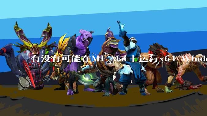 有没有可能在M1 Mac上运行x64 Windows或者x64 Linux?