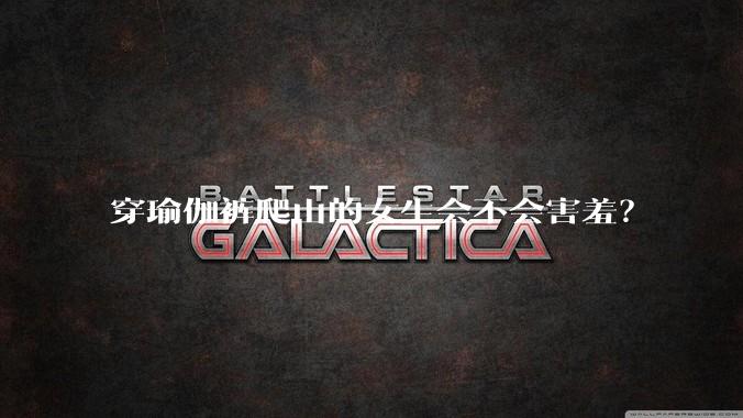 穿瑜伽裤爬山的女生会不会害羞?