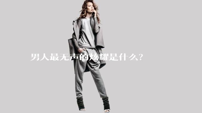 男人最无声的炫耀是什么?