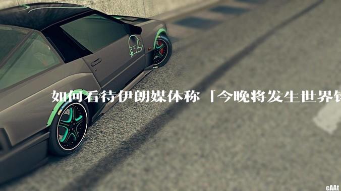 如何看待伊朗媒体称「今晚将发生世界铭记的大事」?可能是什么?