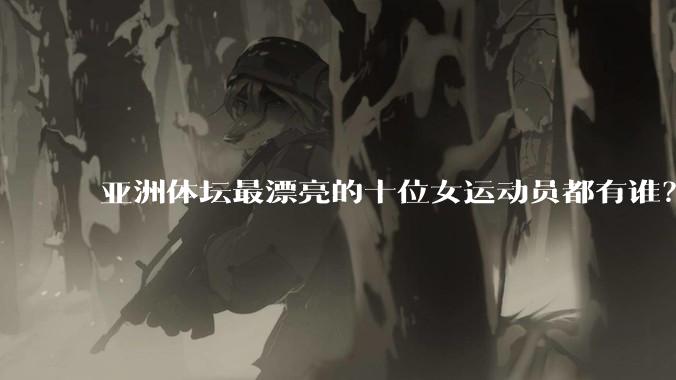 亚洲体坛最漂亮的十位女运动员都有谁?
