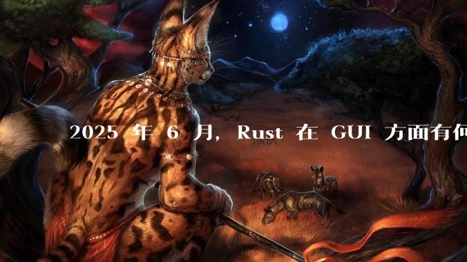 2025 年 6 月,Rust 在 GUI 方面有何大的进展? 你最看好哪个框架?