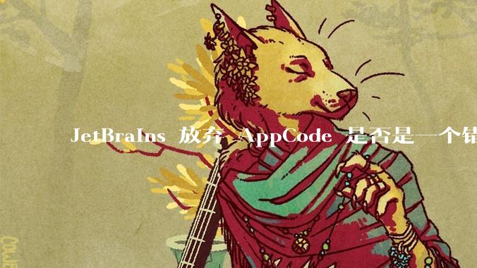JetBrains 放弃 AppCode 是否是一个错误决定?