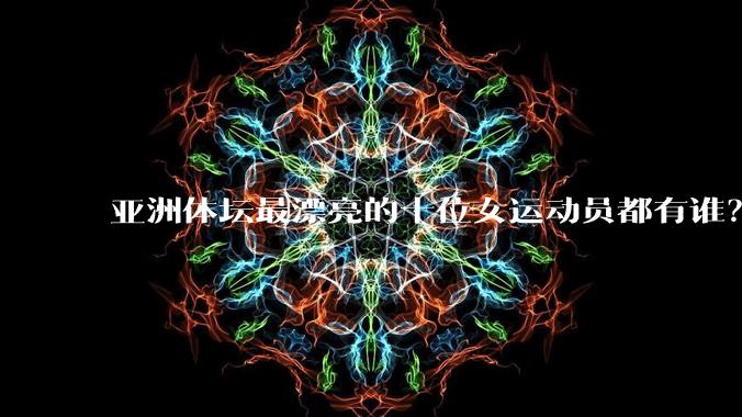 亚洲体坛最漂亮的十位女运动员都有谁?