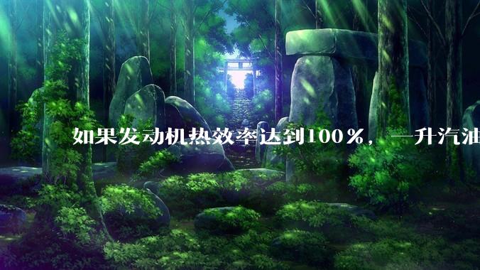 如果发动机热效率达到100%,一升汽油大概可以让汽车行驶多少公里?