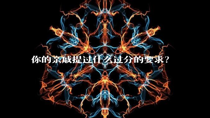 你的亲戚提过什么过分的要求?