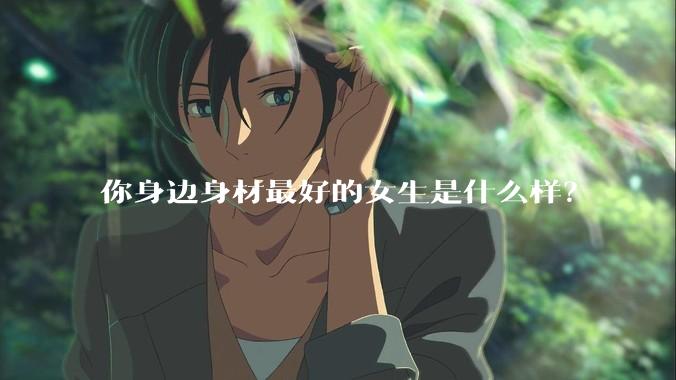 你身边身材最好的女生是什么样?