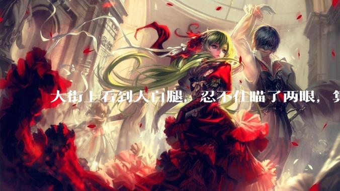 大街上看到大白腿,忍不住瞄了两眼,算不算不尊重女性?