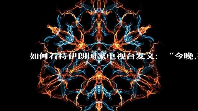 如何看待伊朗国家电视台发文:“今晚,将会发生一件大事,让世界铭记几个世纪。”?