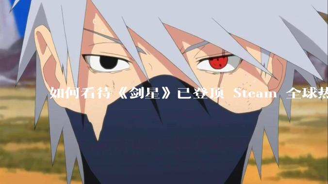 如何看待《剑星》已登顶 Steam 全球热销榜？