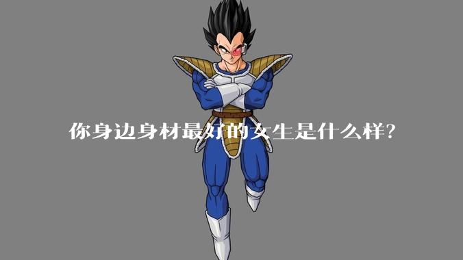 你身边身材最好的女生是什么样?