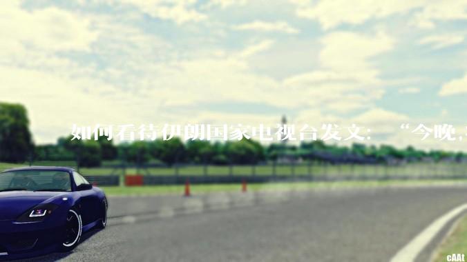 如何看待伊朗国家电视台发文:“今晚,将会发生一件大事,让世界铭记几个世纪。”?