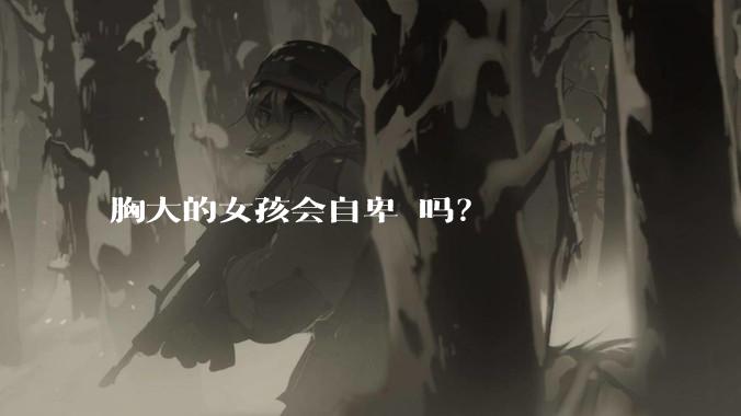 胸大的女孩会自卑 吗?