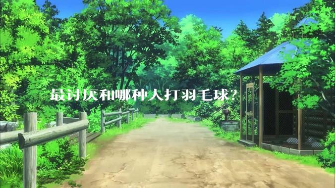 最讨厌和哪种人打羽毛球?