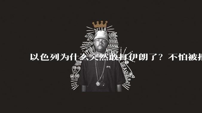 以色列为什么突然敢打伊朗了?不怕被报复?