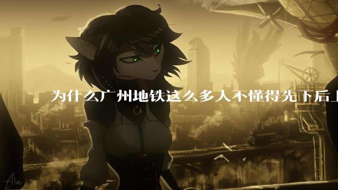 为什么广州地铁这么多人不懂得先下后上,将中间的位置留出给下车的人?