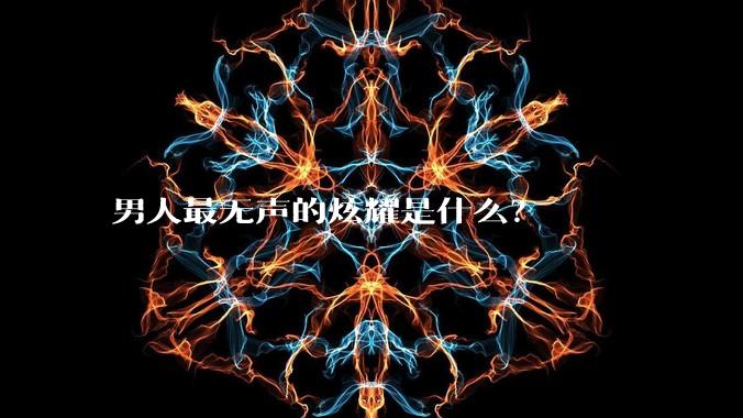 男人最无声的炫耀是什么?