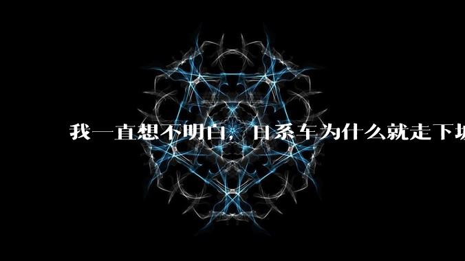 我一直想不明白,日系车为什么就走下坡路了呢?