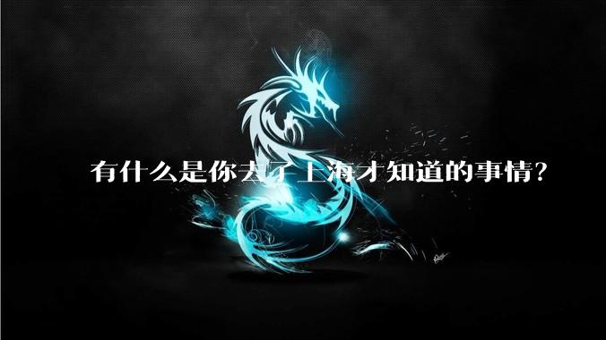 有什么是你去了上海才知道的事情?