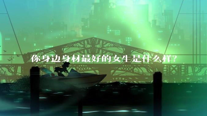 你身边身材最好的女生是什么样?