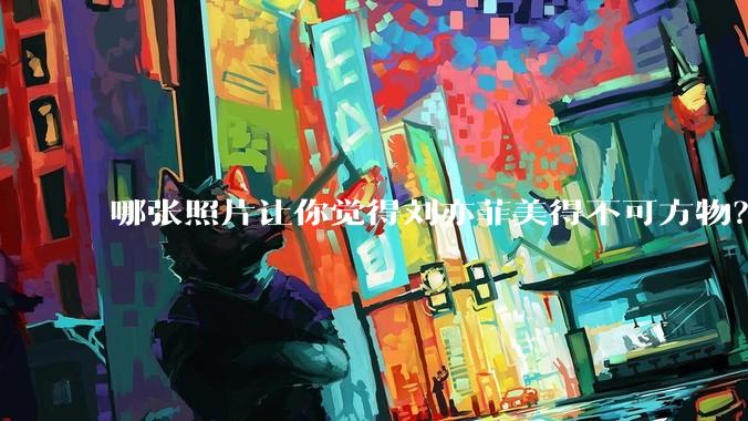 哪张照片让你觉得刘亦菲美得不可方物?