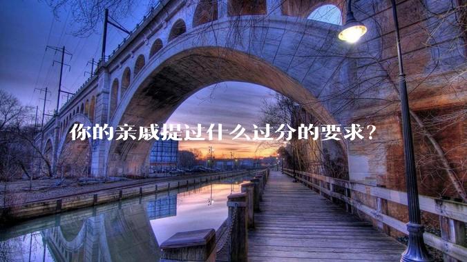 你的亲戚提过什么过分的要求?