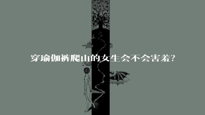 穿瑜伽裤爬山的女生会不会害羞?