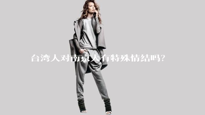 台湾人对南京人有特殊情结吗?