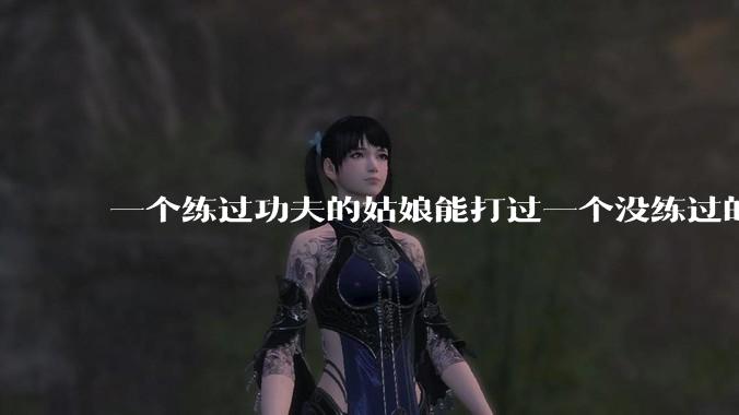 一个练过功夫的姑娘能打过一个没练过的男人吗?