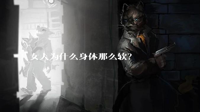 女人为什么身体那么软?