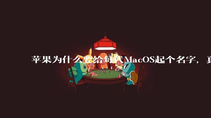 苹果为什么要给每代MacOS起个名字,真以为人们记得住分得清吗?