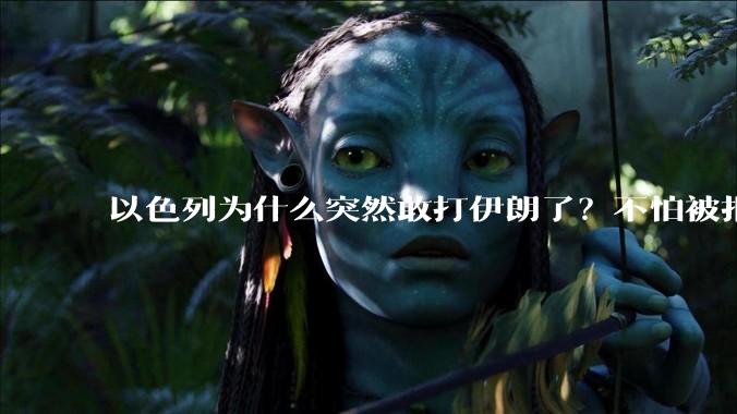 以色列为什么突然敢打伊朗了?不怕被报复?