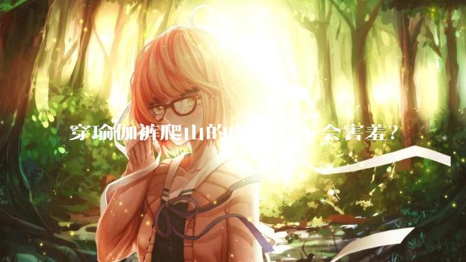 穿瑜伽裤爬山的女生会不会害羞?