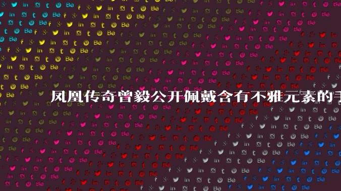 凤凰传奇曾毅公开佩戴含有不雅元素的手表,这涉嫌违法吗?如何从法律角度解读?