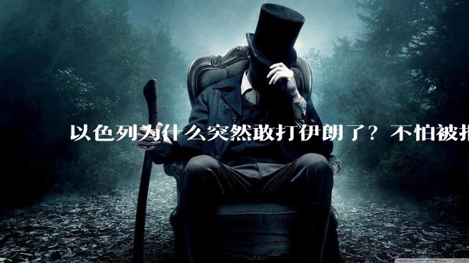 以色列为什么突然敢打伊朗了?不怕被报复?