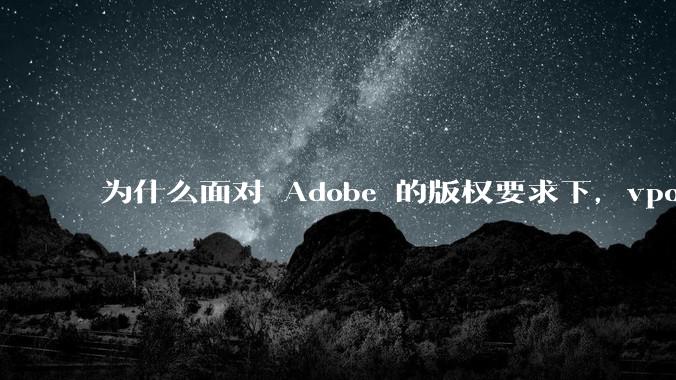为什么面对 Adobe 的版权要求下,vposy 大神还能从容不迫?